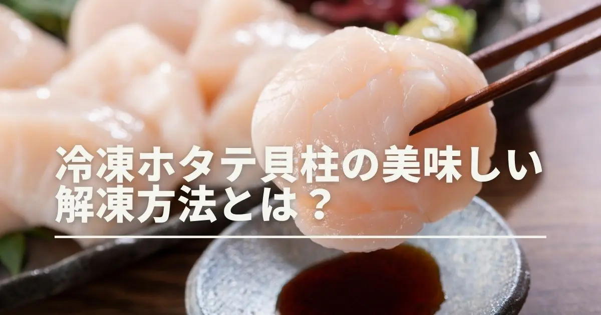 冷凍ホタテ貝柱の美味しい解凍方法とは？