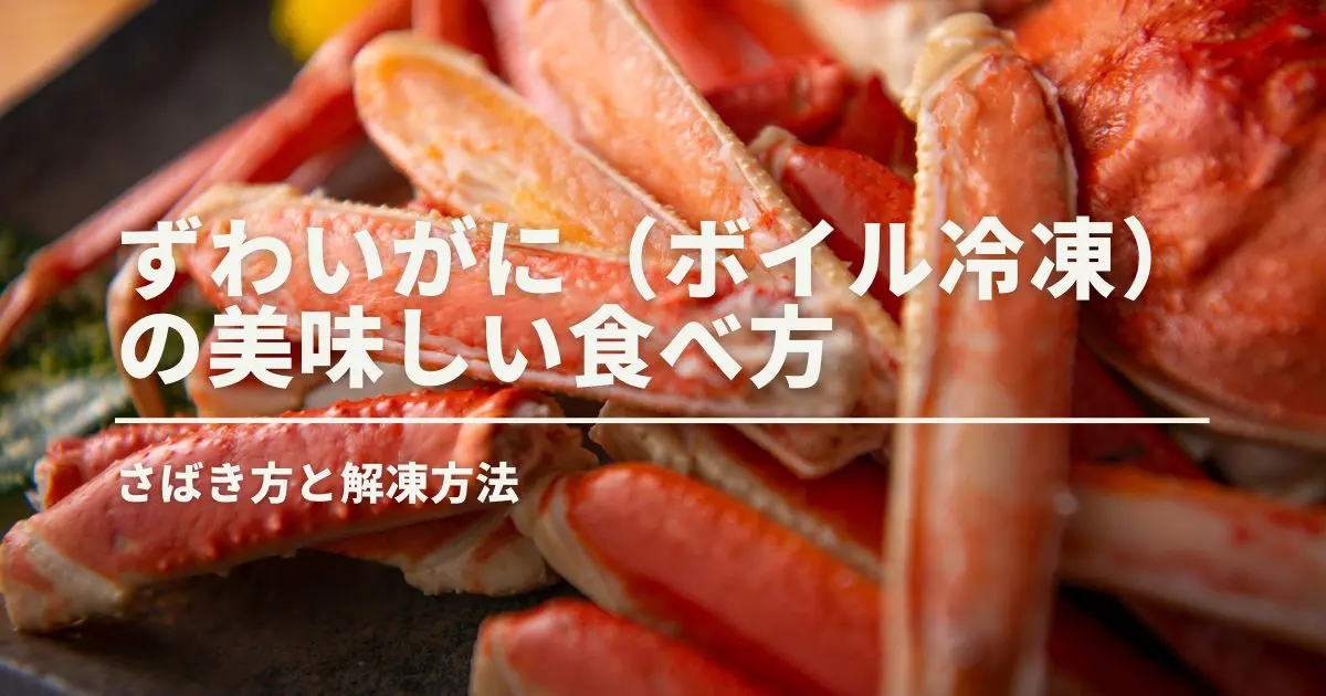 ずわいがに（ボイル冷凍）の美味しい食べ方｜さばき方＆解凍方法
