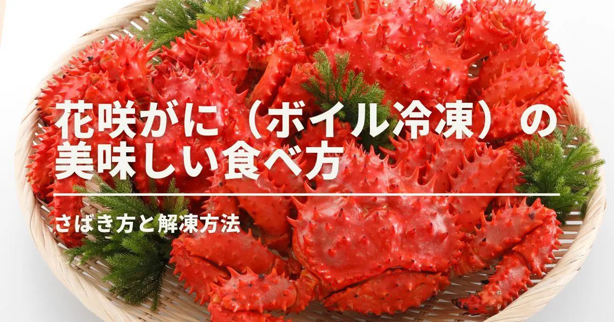 花咲がに（ボイル冷凍）の美味しい食べ方｜さばき方と解凍方法