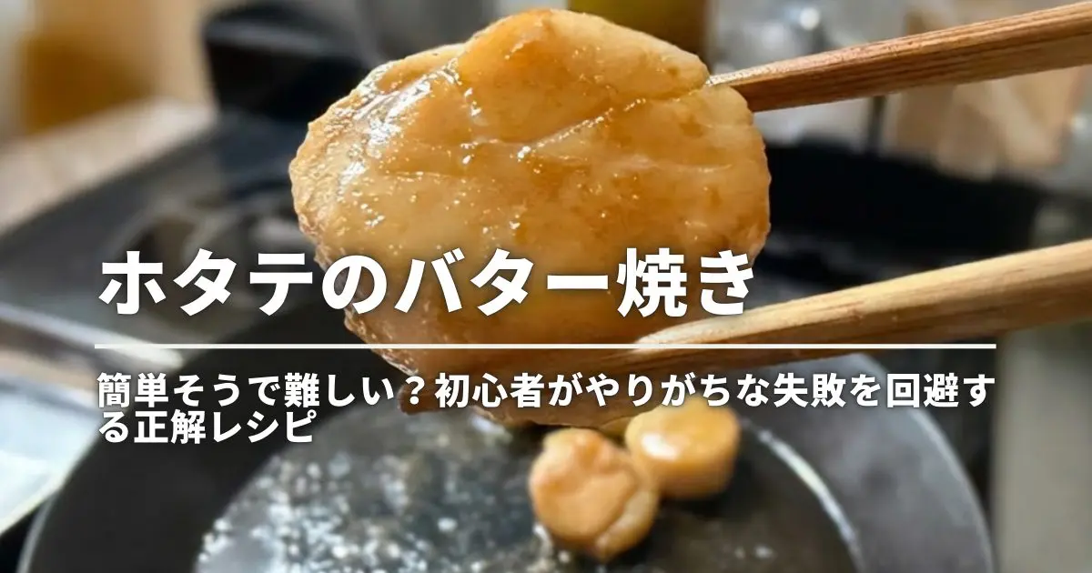 ホタテのバター焼き｜簡単そうで難しい？初心者がやりがちな失敗を回避する正解レシピ