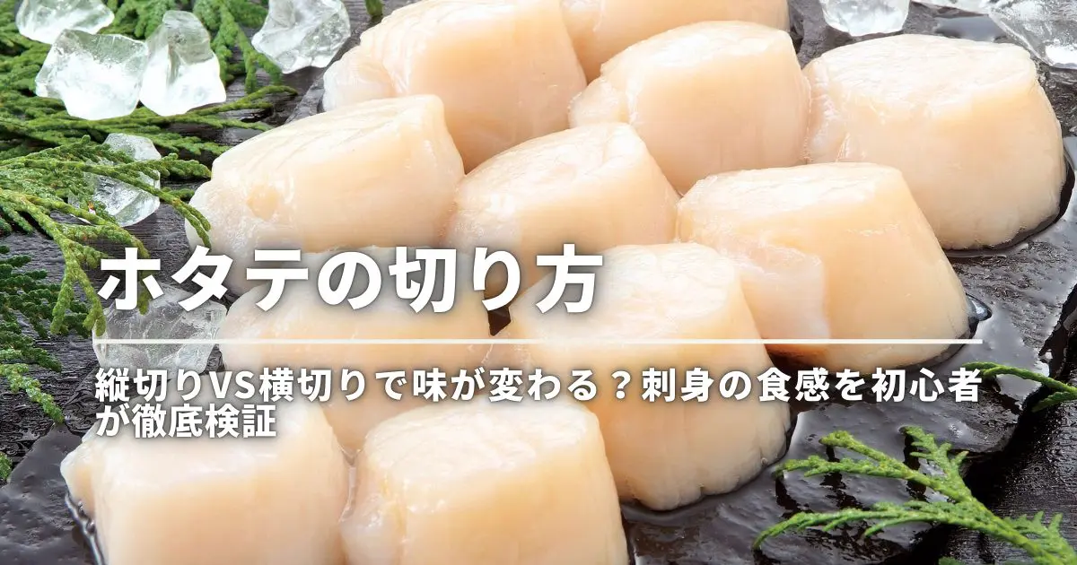 ホタテの切り方｜縦切りvs横切りで味が変わる？刺身の食感を初心者が徹底検証