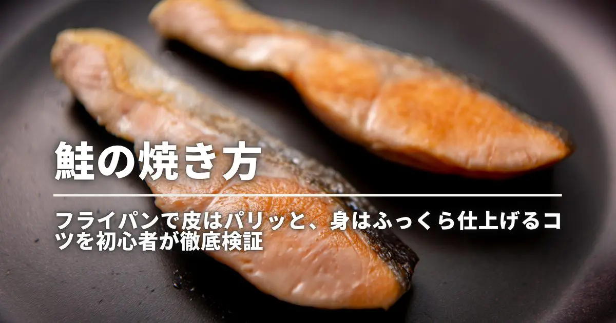 鮭の焼き方｜フライパンで皮はパリッと、身はふっくら仕上げるコツを初心者が徹底検証