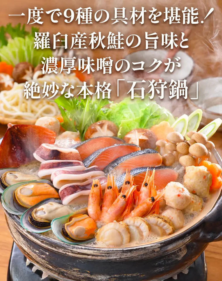 一度で9種の具材を堪能！羅臼産秋鮭の旨味と濃厚味噌のコクが絶妙な本格「石狩鍋」