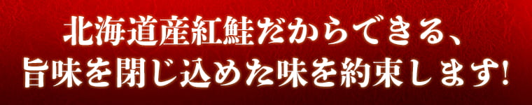 北海道産紅鮭だからできる、旨味を閉じ込めた味を約束します!