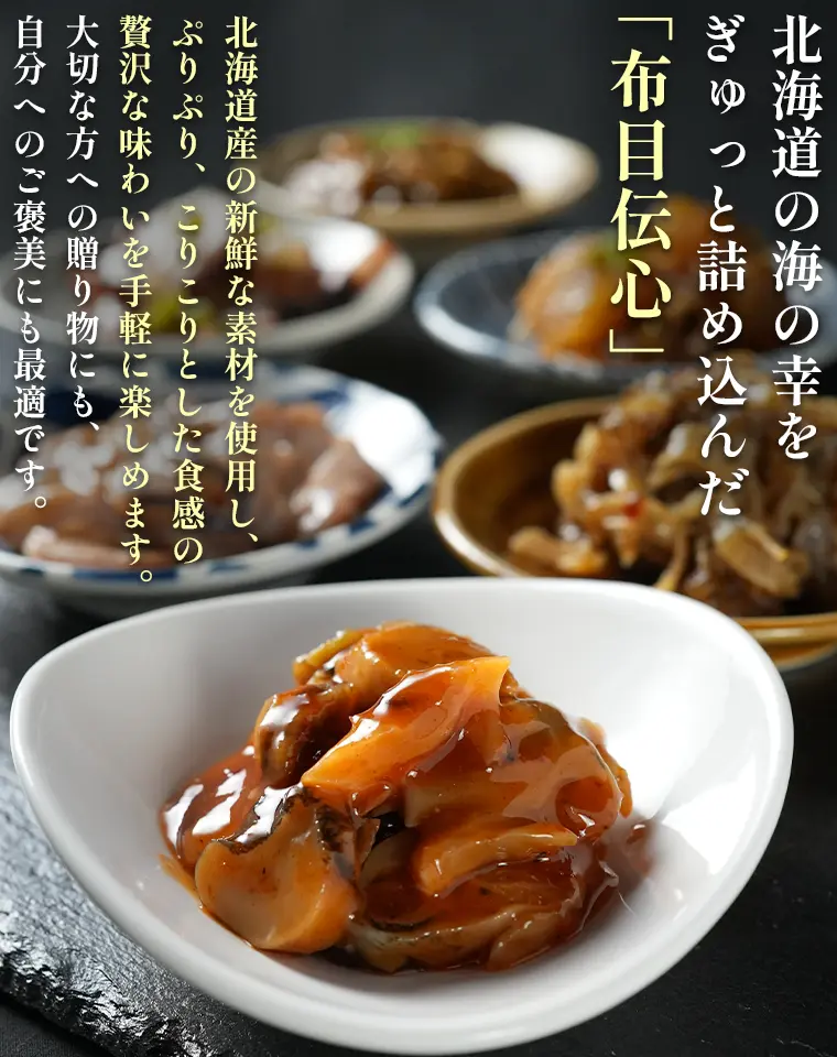 北海道の海の幸をぎゅっと詰め込んだ「布目伝心」 北海道産の新鮮な素材を使用し、ぷりぷり、こりこりとした食感の贅沢な味わいを手軽に楽しめます。大切な方への贈り物にも、自分へのご褒美にも最適です。
