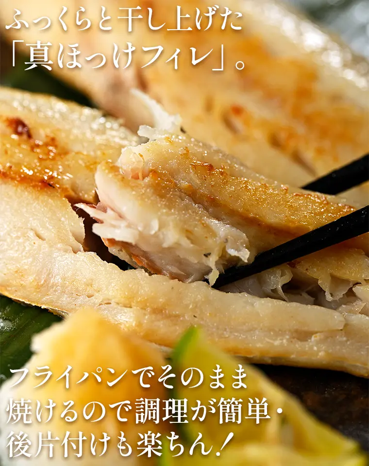 ふっくらと干し上げた「真ほっけフィレ」。フライパンでそのまま焼けるので調理が簡単・後片付けも楽ちん！