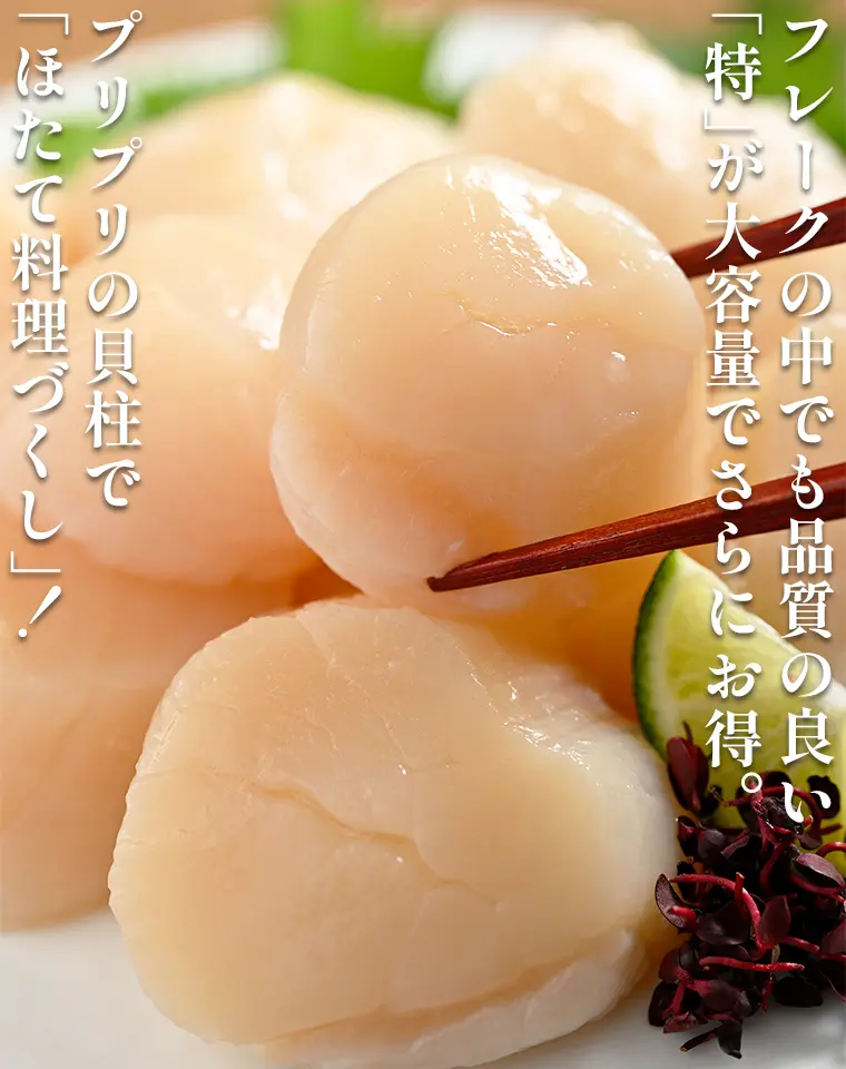 フレークの中でも品質の良い「特」が大容量でさらにお得。プリプリの貝柱で「ほたて料理づくし」！