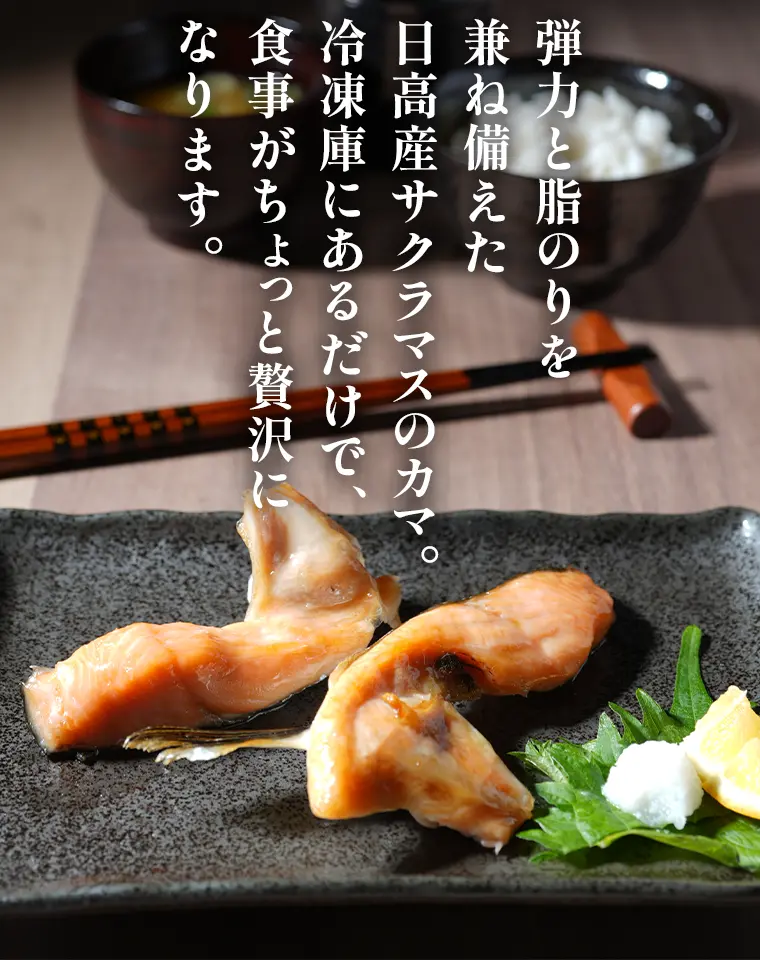 弾力と脂のりを兼ね備えた日高産サクラマスのカマ。冷凍庫にあるだけで、食事がちょっと贅沢になります。