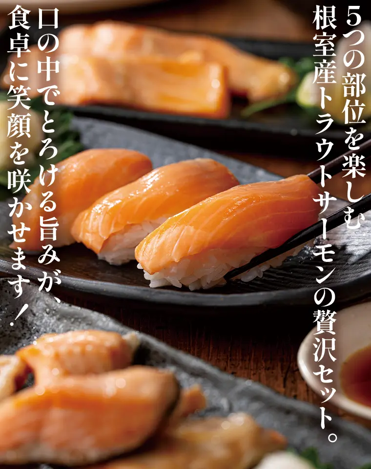 5つの部位を楽しむ根室産トラウトサーモンの贅沢セット。口の中でとろける旨みが、食卓に笑顔を咲かせます！