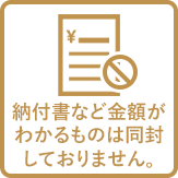 納付書など金額がわかるものは同封しておりません。